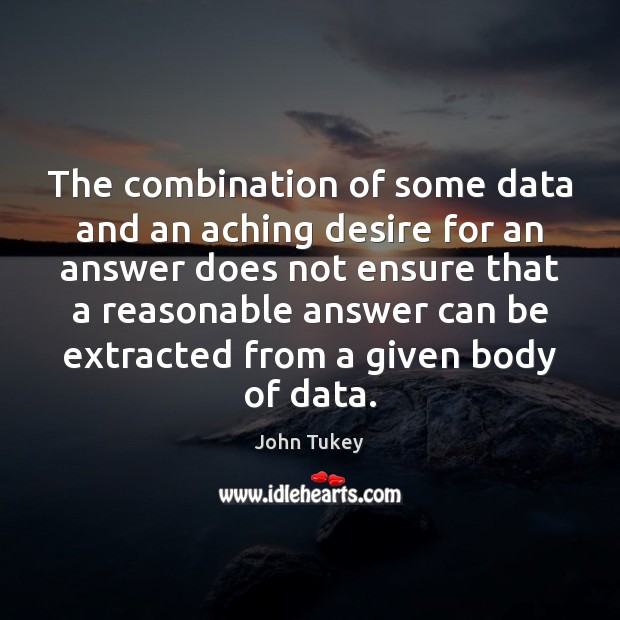 The combination of some data and an aching desire for an answer John Tukey Picture Quote