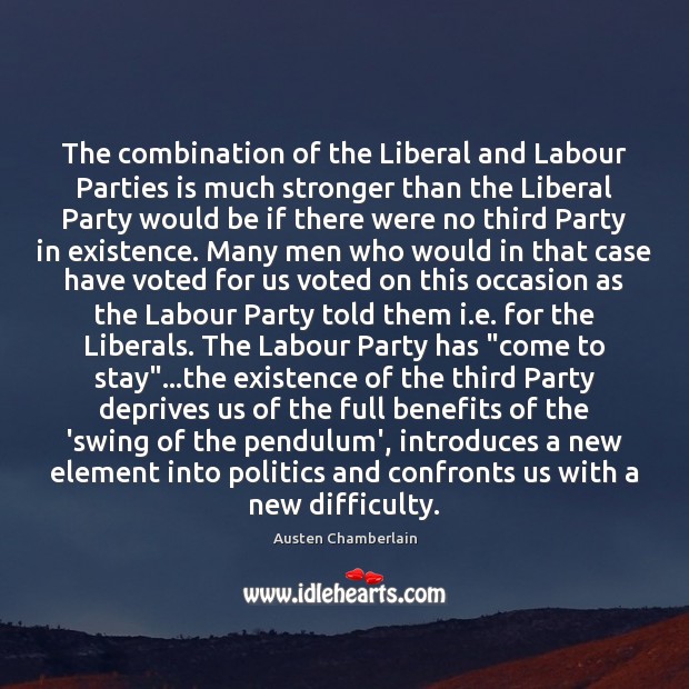 The combination of the Liberal and Labour Parties is much stronger than Austen Chamberlain Picture Quote