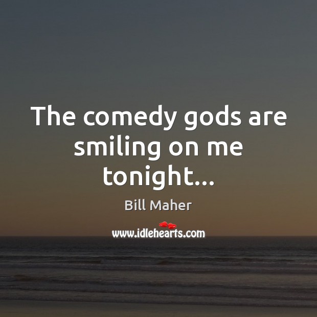 The comedy Gods are smiling on me tonight… Bill Maher Picture Quote