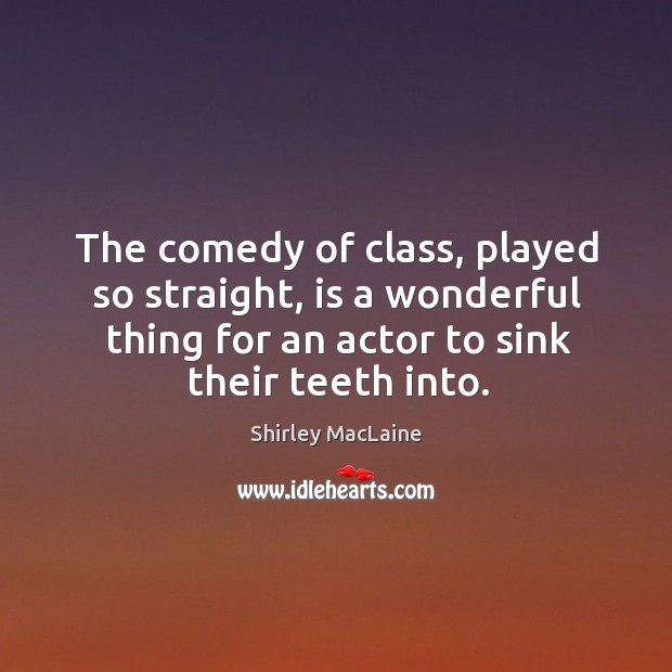 The comedy of class, played so straight, is a wonderful thing for Shirley MacLaine Picture Quote