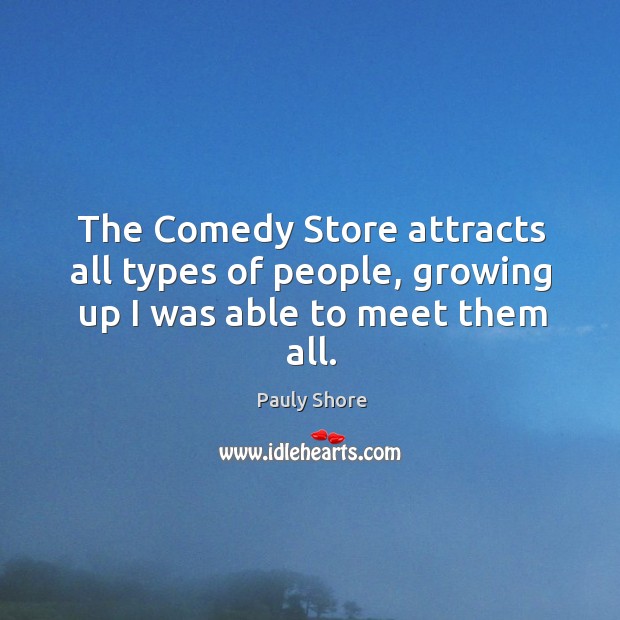 The Comedy Store attracts all types of people, growing up I was able to meet them all. Pauly Shore Picture Quote