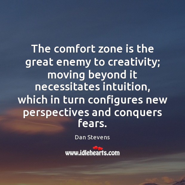The comfort zone is the great enemy to creativity; moving beyond it Image