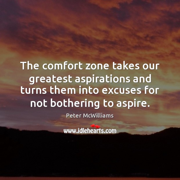 The comfort zone takes our greatest aspirations and turns them into excuses Peter McWilliams Picture Quote