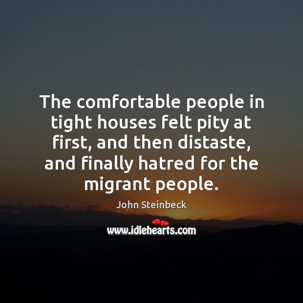 The comfortable people in tight houses felt pity at first, and then John Steinbeck Picture Quote