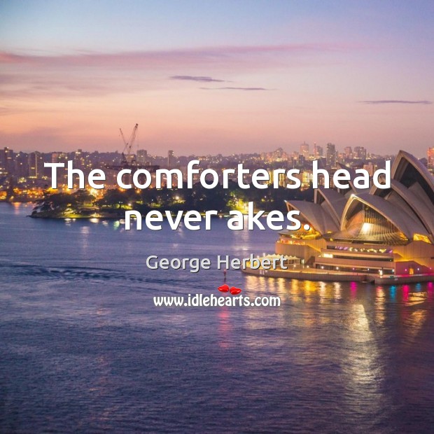 The comforters head never akes. 