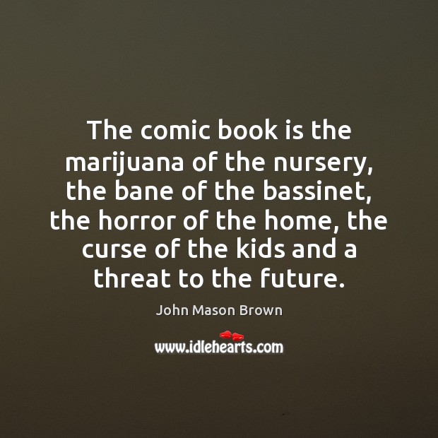 The comic book is the marijuana of the nursery, the bane of John Mason Brown Picture Quote