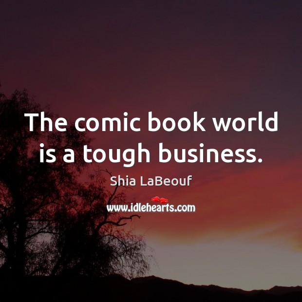 The comic book world is a tough business. Shia LaBeouf Picture Quote