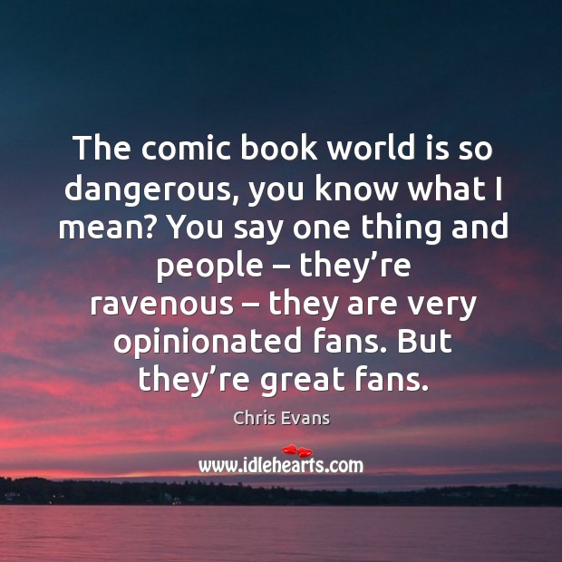 The comic book world is so dangerous, you know what I mean? you say one thing and people Image