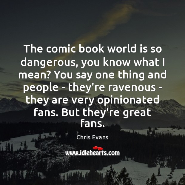 The comic book world is so dangerous, you know what I mean? Chris Evans Picture Quote