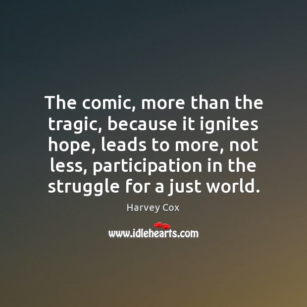 The comic, more than the tragic, because it ignites hope, leads to Harvey Cox Picture Quote
