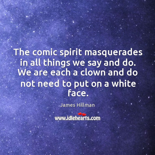 The comic spirit masquerades in all things we say and do. We James Hillman Picture Quote
