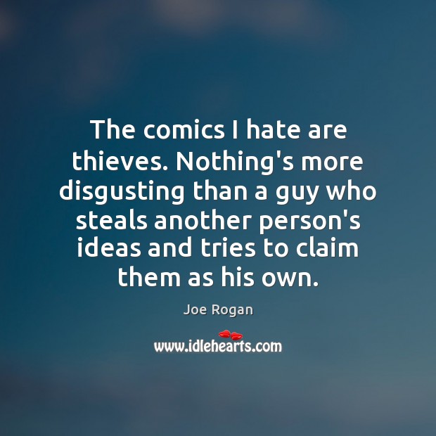 The comics I hate are thieves. Nothing’s more disgusting than a guy Joe Rogan Picture Quote
