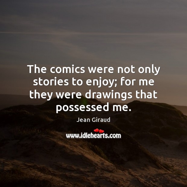 The comics were not only stories to enjoy; for me they were drawings that possessed me. 