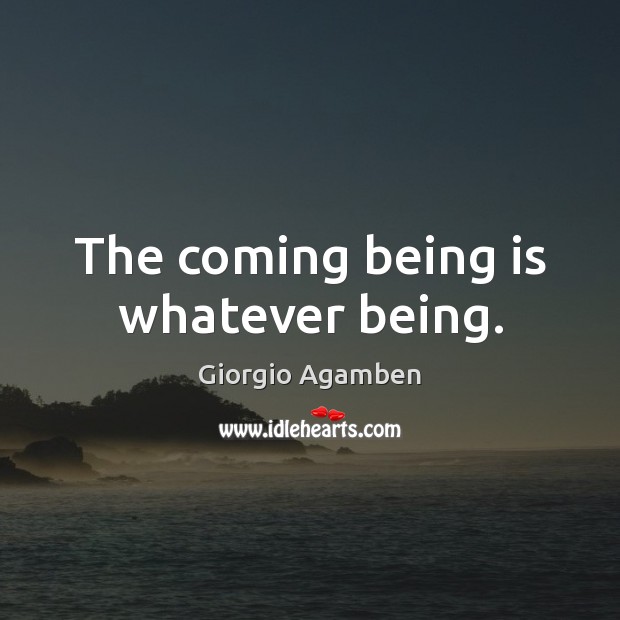The coming being is whatever being. Giorgio Agamben Picture Quote