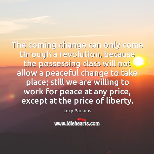 The coming change can only come through a revolution, because the possessing Lucy Parsons Picture Quote