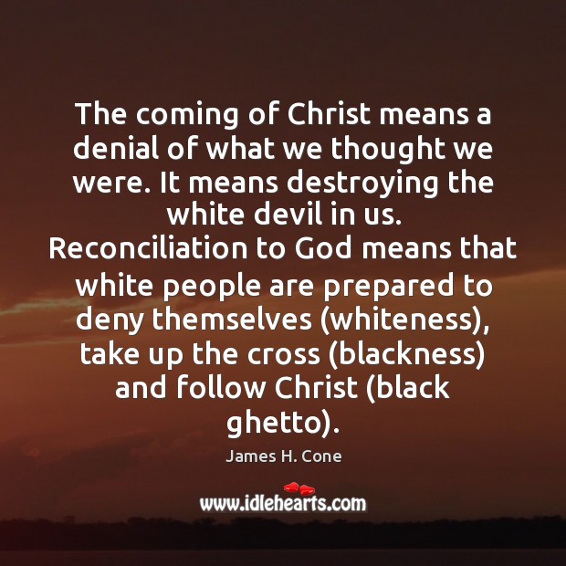 The coming of Christ means a denial of what we thought we James H. Cone Picture Quote