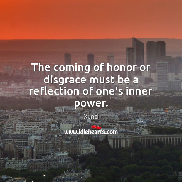 The coming of honor or disgrace must be a reflection of one’s inner power. Xunzi Picture Quote