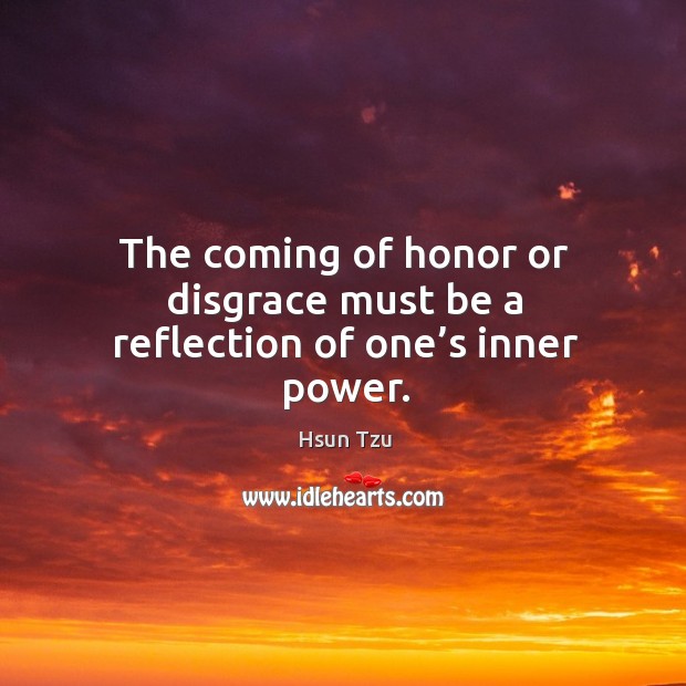 The coming of honor or disgrace must be a reflection of one’s inner power. Hsun Tzu Picture Quote
