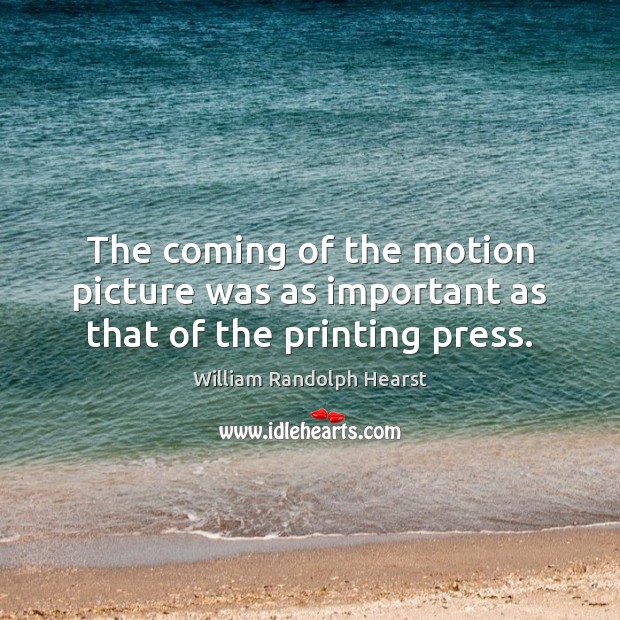 The coming of the motion picture was as important as that of the printing press. William Randolph Hearst Picture Quote