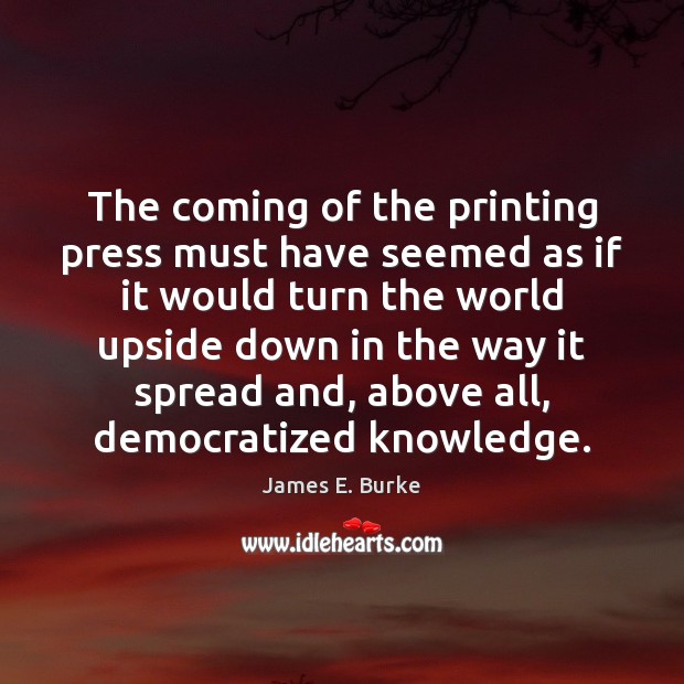 The coming of the printing press must have seemed as if it James E. Burke Picture Quote