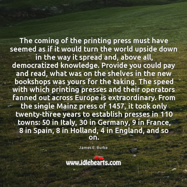 The coming of the printing press must have seemed as if it James E. Burke Picture Quote