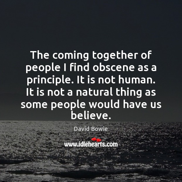 The coming together of people I find obscene as a principle. It David Bowie Picture Quote