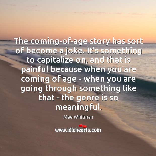 The coming-of-age story has sort of become a joke. It’s something to Mae Whitman Picture Quote