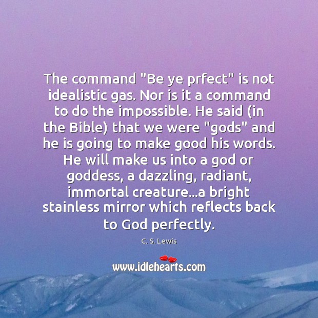The command “Be ye prfect” is not idealistic gas. Nor is it Image