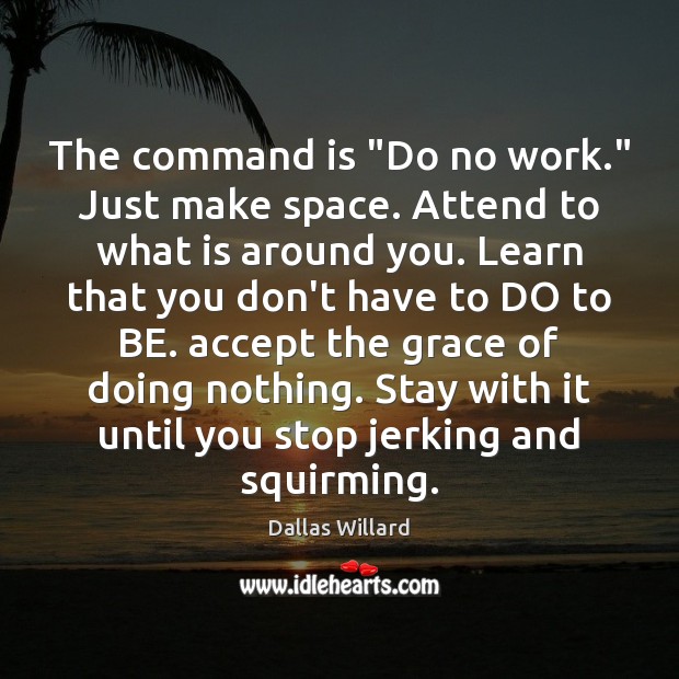 The command is “Do no work.” Just make space. Attend to what Dallas Willard Picture Quote