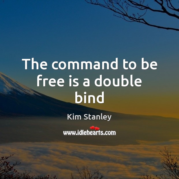 The command to be free is a double bind Kim Stanley Picture Quote