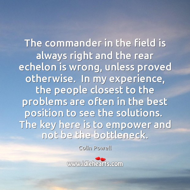 The commander in the field is always right and the rear echelon Colin Powell Picture Quote