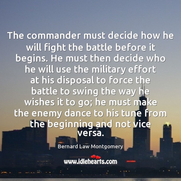 The commander must decide how he will fight the battle before it Bernard Law Montgomery Picture Quote