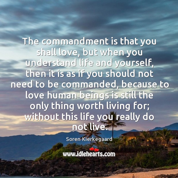 The commandment is that you shall love, but when you understand life Soren Kierkegaard Picture Quote