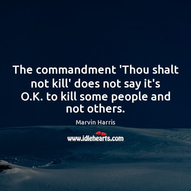 The commandment ‘Thou shalt not kill’ does not say it’s O.K. Marvin Harris Picture Quote