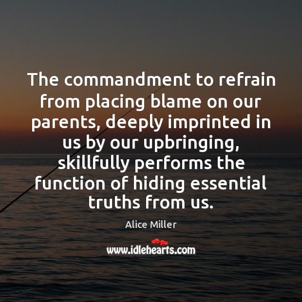 The commandment to refrain from placing blame on our parents, deeply imprinted Alice Miller Picture Quote