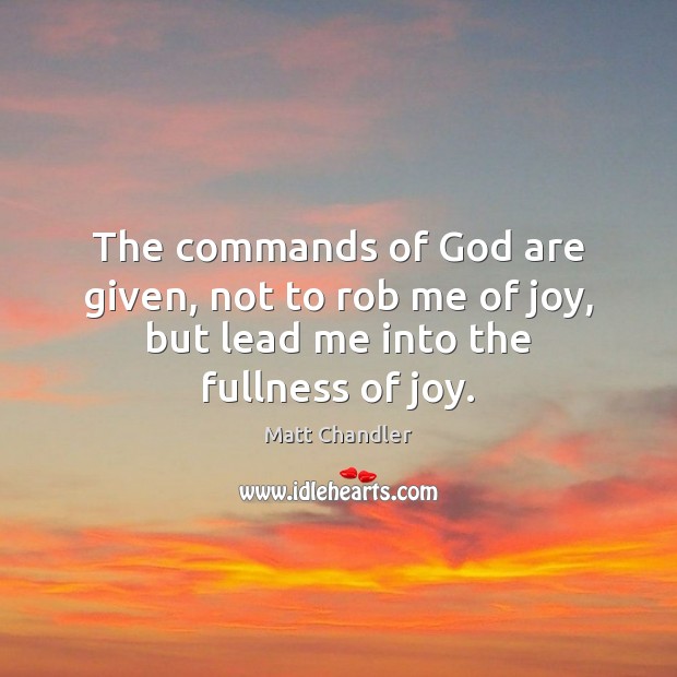 The commands of God are given, not to rob me of joy, but lead me into the fullness of joy. Matt Chandler Picture Quote