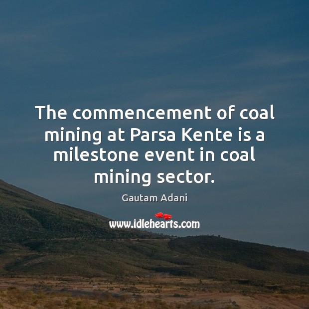 The commencement of coal mining at Parsa Kente is a milestone event in coal mining sector. Gautam Adani Picture Quote