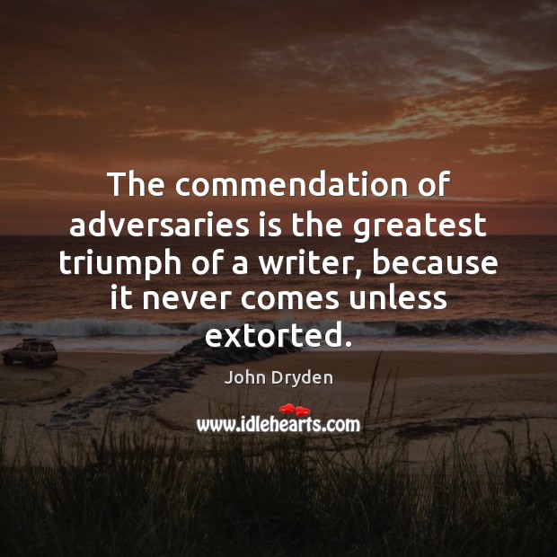 The commendation of adversaries is the greatest triumph of a writer, because John Dryden Picture Quote