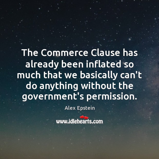 The Commerce Clause has already been inflated so much that we basically Alex Epstein Picture Quote