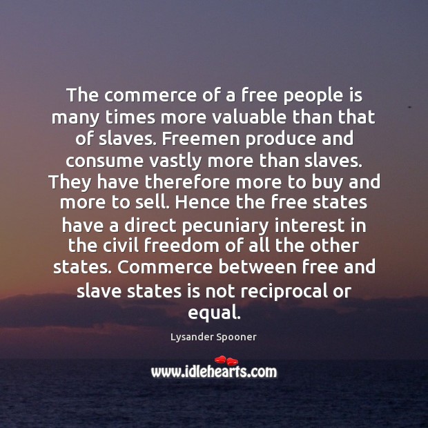 The commerce of a free people is many times more valuable than Lysander Spooner Picture Quote
