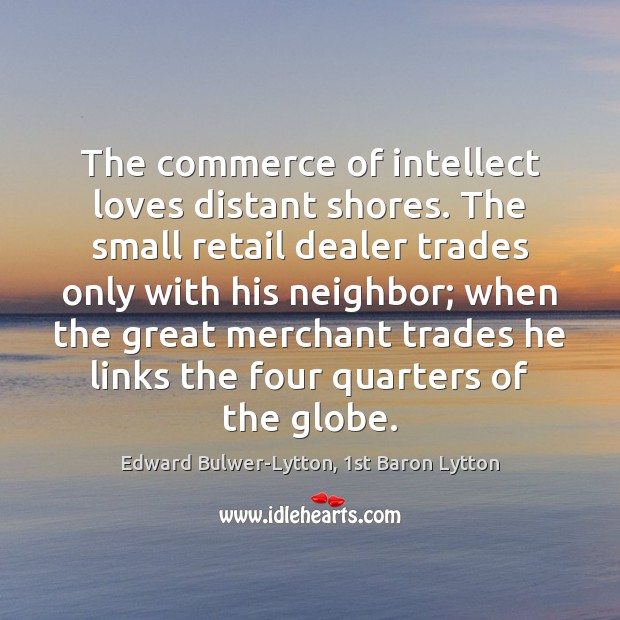 The commerce of intellect loves distant shores. The small retail dealer trades Image