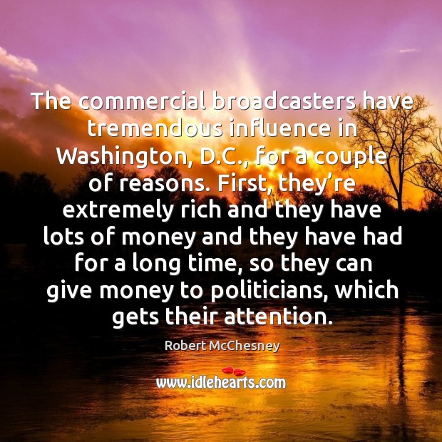 The commercial broadcasters have tremendous influence in washington, d.c., for a couple of reasons. Robert McChesney Picture Quote