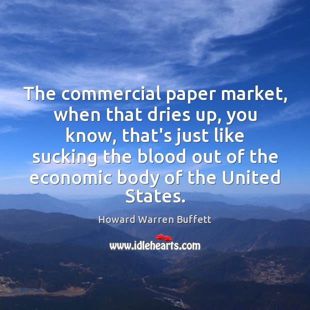 The commercial paper market, when that dries up, you know, that’s just Howard Warren Buffett Picture Quote
