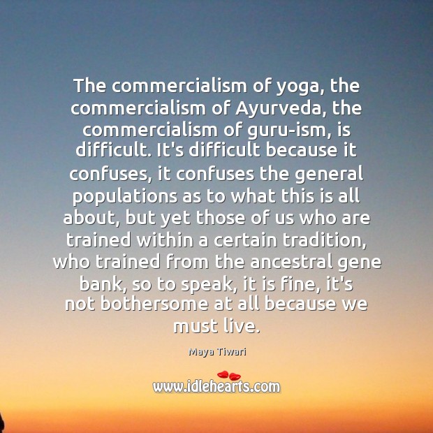 The commercialism of yoga, the commercialism of Ayurveda, the commercialism of guru-ism, Maya Tiwari Picture Quote