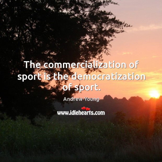 The commercialization of sport is the democratization of sport. Andrew Young Picture Quote