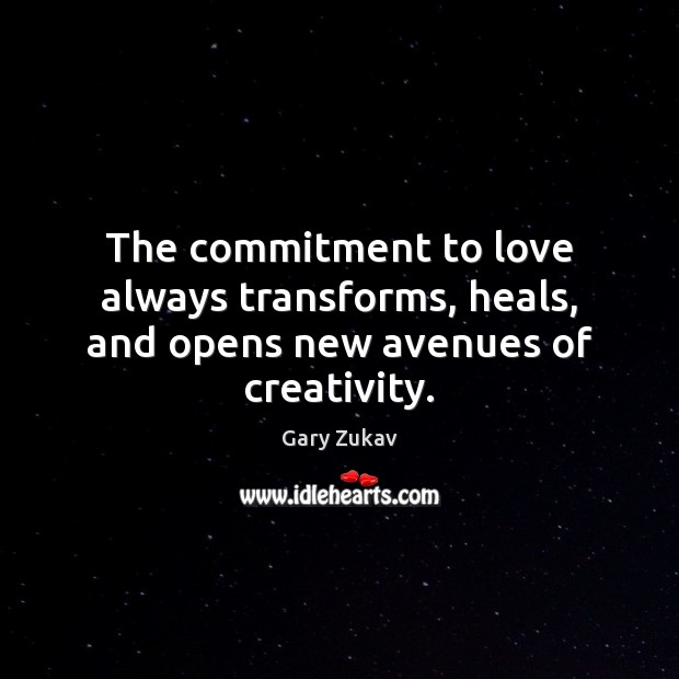 The commitment to love always transforms, heals, and opens new avenues of creativity. Gary Zukav Picture Quote