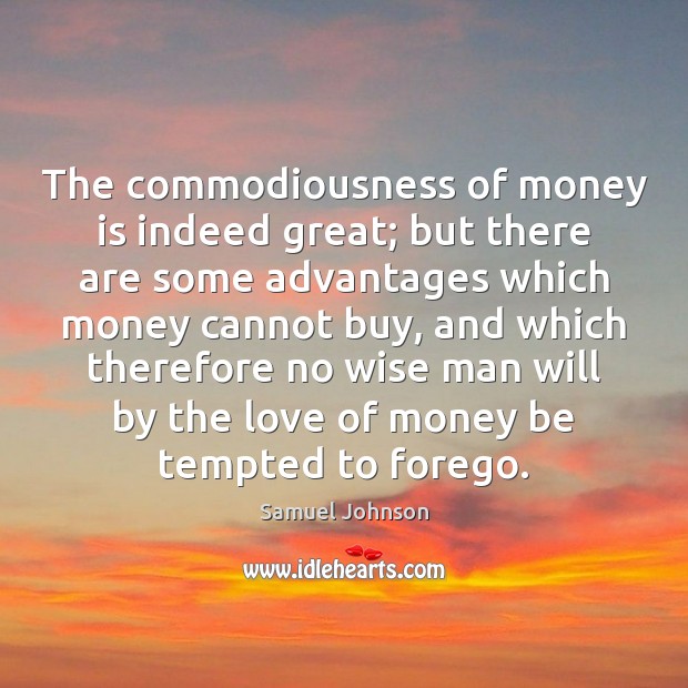 The commodiousness of money is indeed great; but there are some advantages Image
