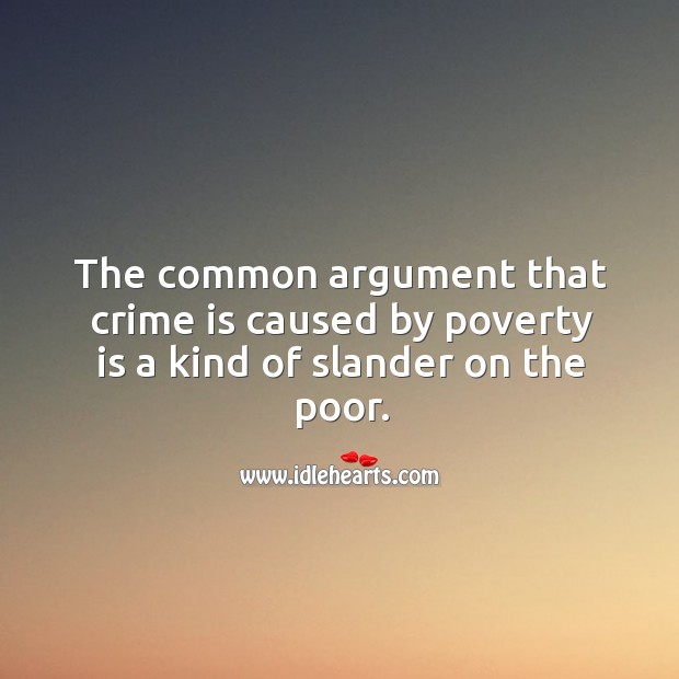 The common argument that crime is caused by poverty is a kind of slander on the poor. Crime Quotes Image