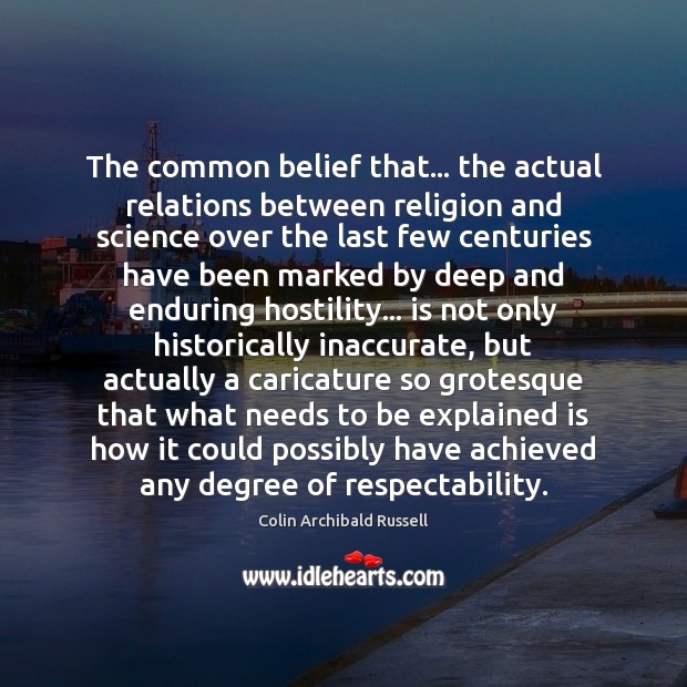 The common belief that… the actual relations between religion and science over Colin Archibald Russell Picture Quote