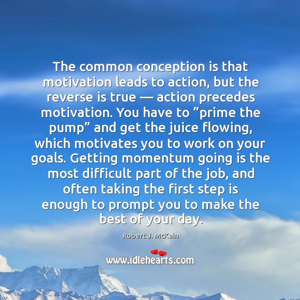 The common conception is that motivation leads to action Robert J. McKain Picture Quote